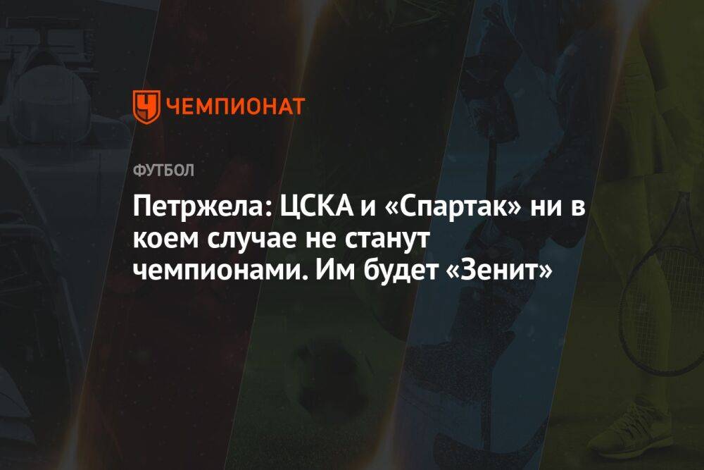 Петржела: ЦСКА и «Спартак» ни в коем случае не станут чемпионами. Им будет «Зенит»