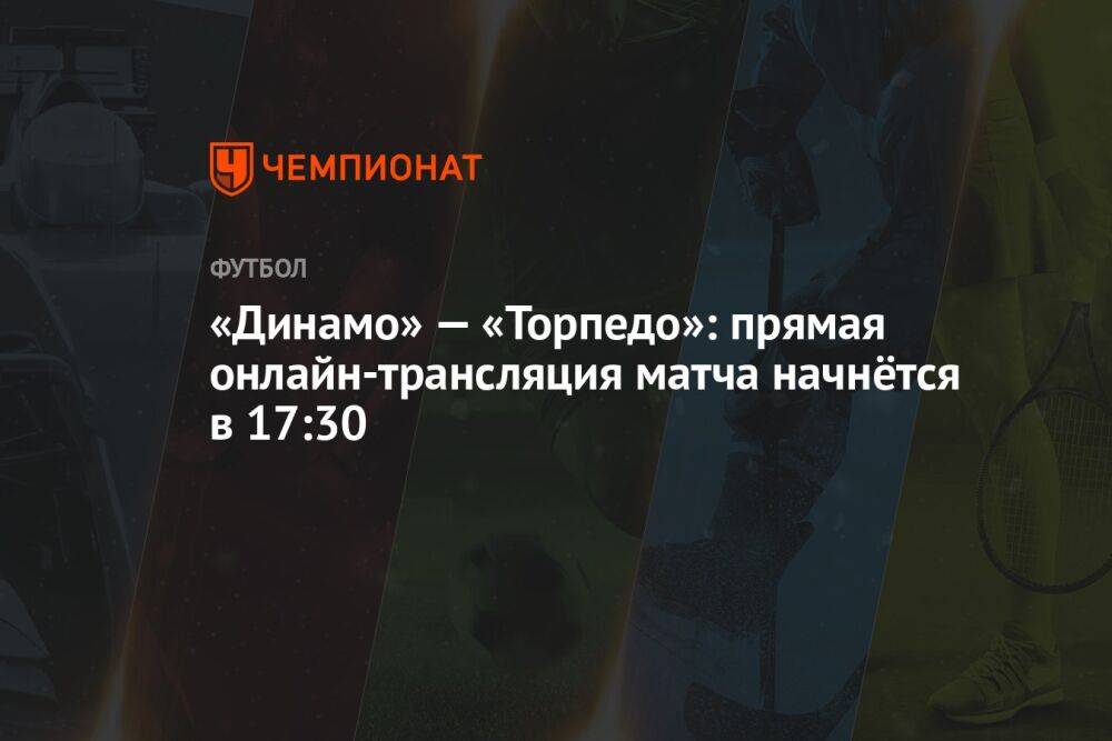 «Динамо» — «Торпедо»: прямая онлайн-трансляция матча начнётся в 17:30
