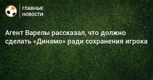 Агент Варелы рассказал, что должно сделать «Динамо» ради сохранения игрока