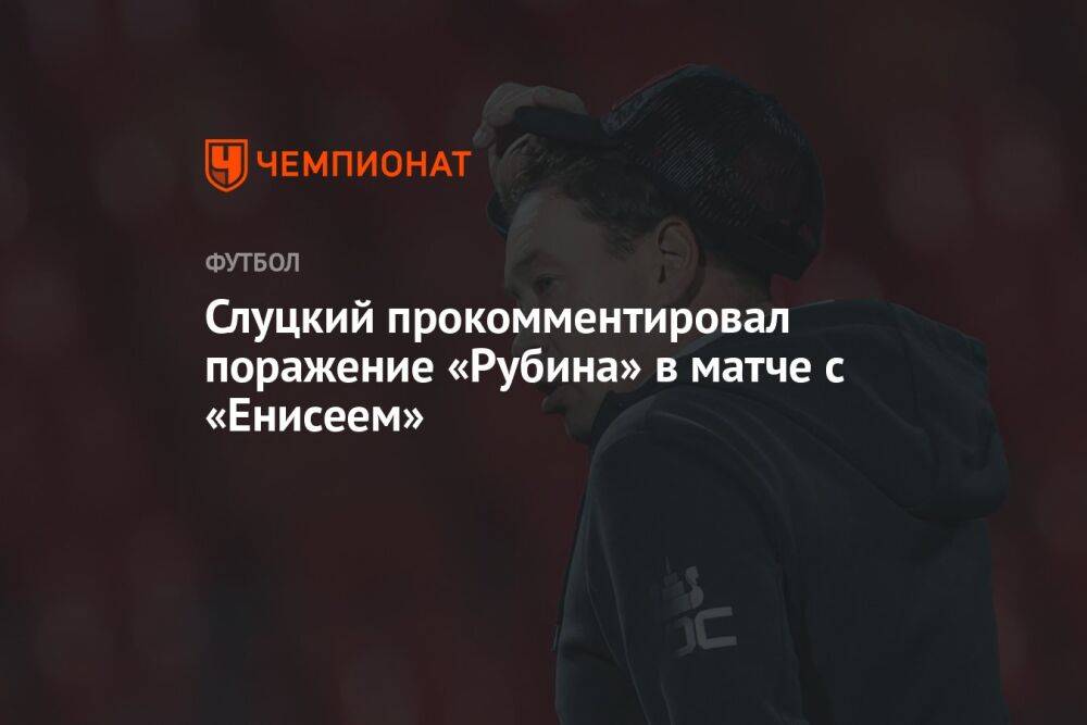 Слуцкий прокомментировал поражение «Рубина» в матче с «Енисеем»