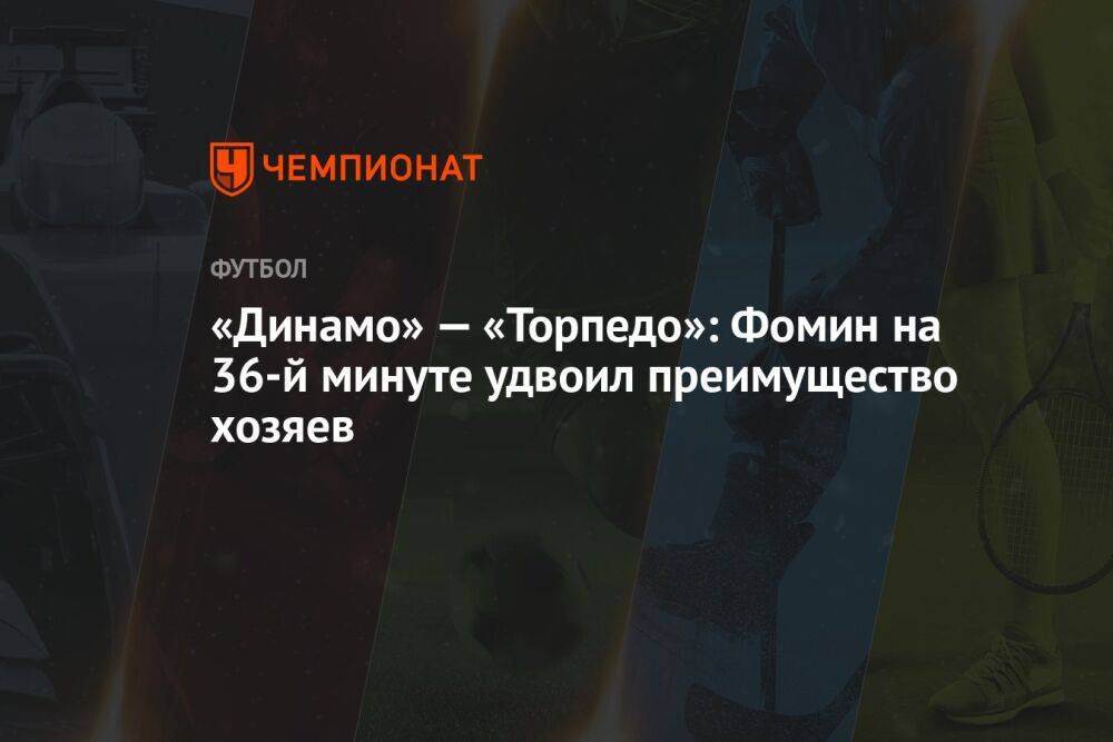 «Динамо» — «Торпедо»: Фомин на 36-й минуте удвоил преимущество хозяев
