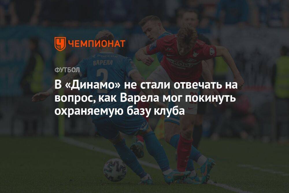 В «Динамо» не стали отвечать на вопрос, как Варела мог покинуть охраняемую базу клуба
