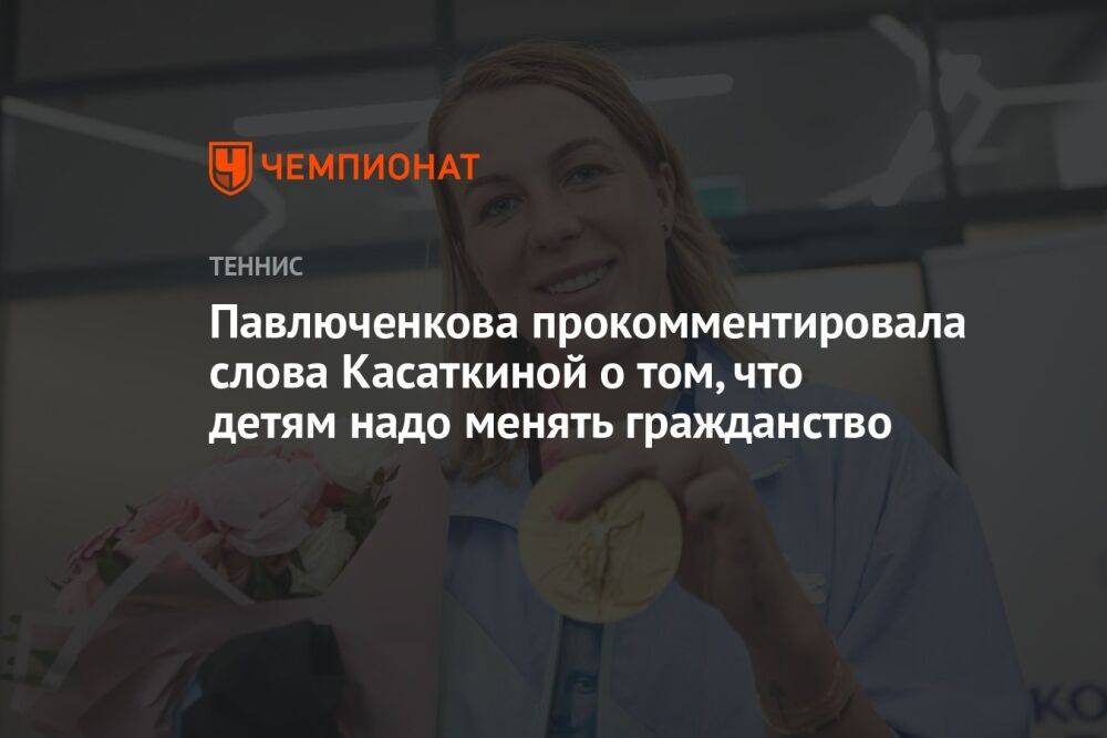 Павлюченкова прокомментировала слова Касаткиной о том, что детям надо менять гражданство