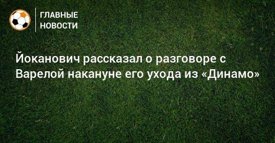 Йоканович рассказал о разговоре с Варелой накануне его ухода из «Динамо»