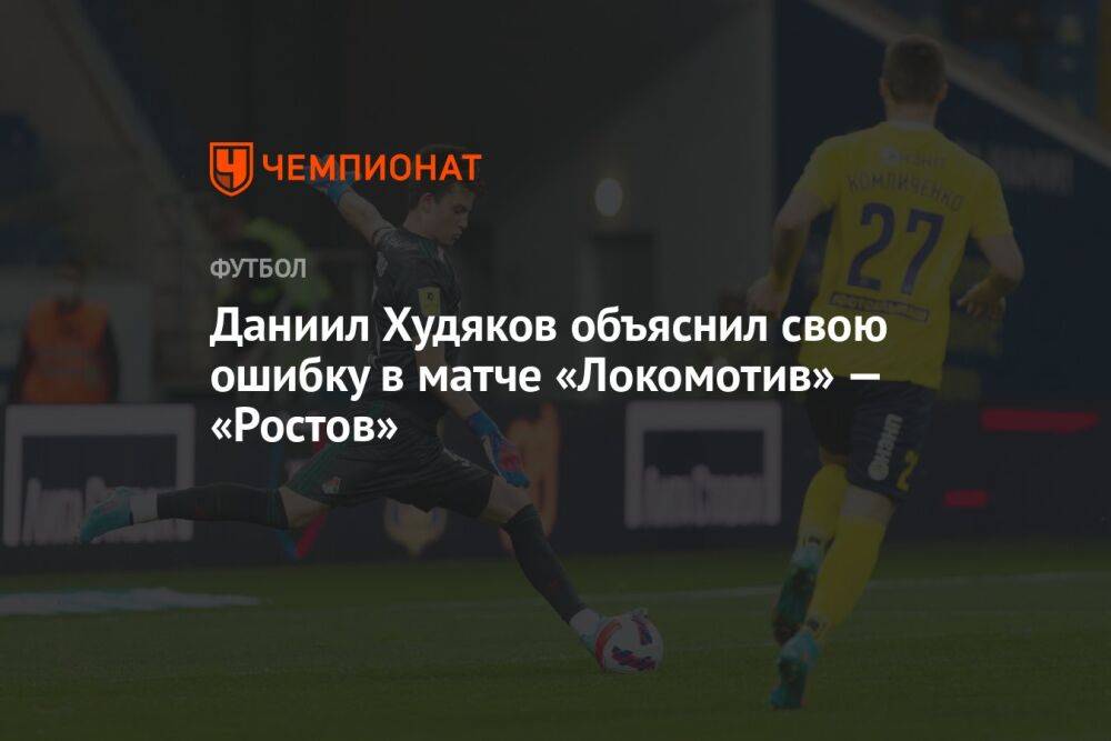 Даниил Худяков объяснил свою ошибку в матче «Локомотив» — «Ростов»