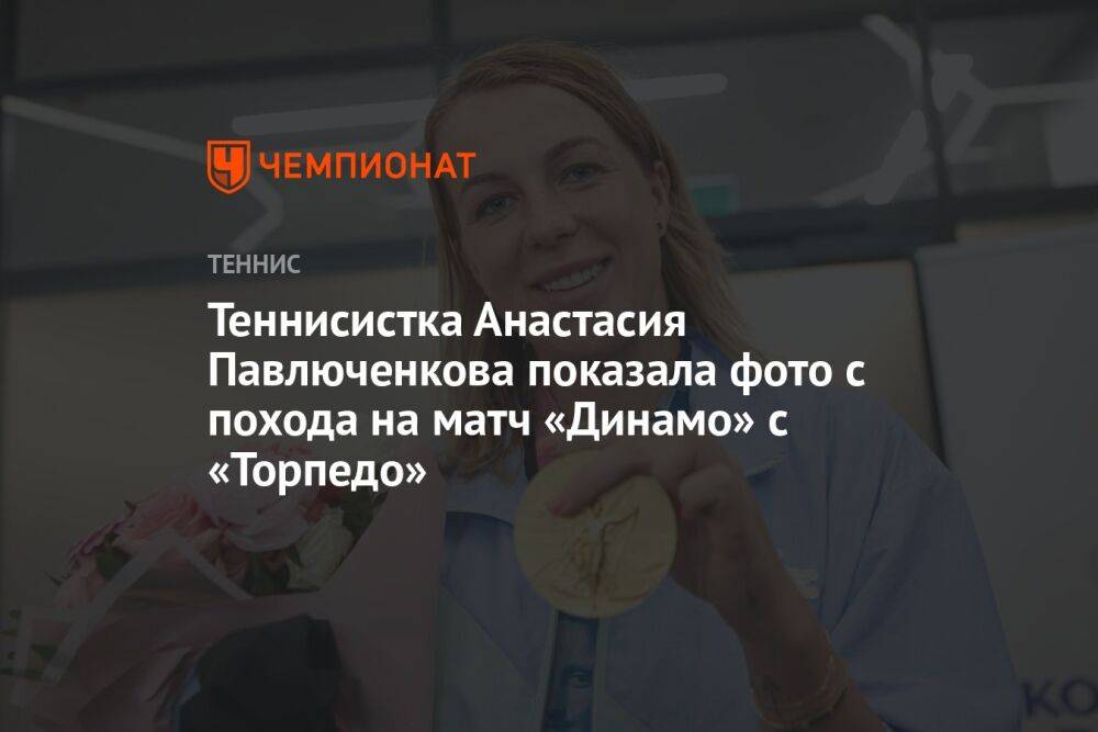 Теннисистка Анастасия Павлюченкова показала фото с похода на матч «Динамо» с «Торпедо»