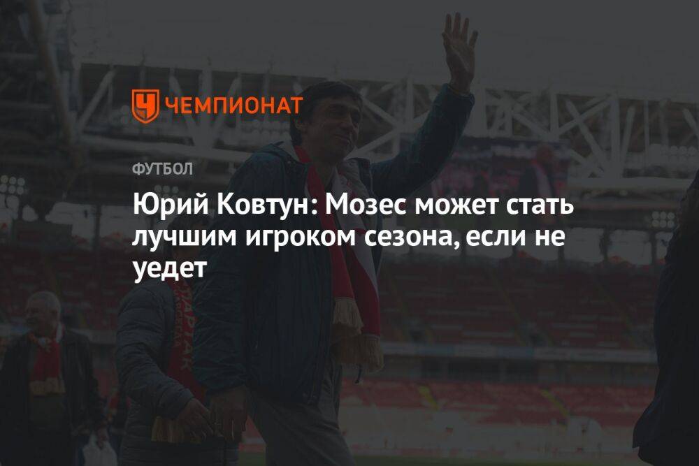 Юрий Ковтун: Мозес может стать лучшим игроком сезона, если не уедет
