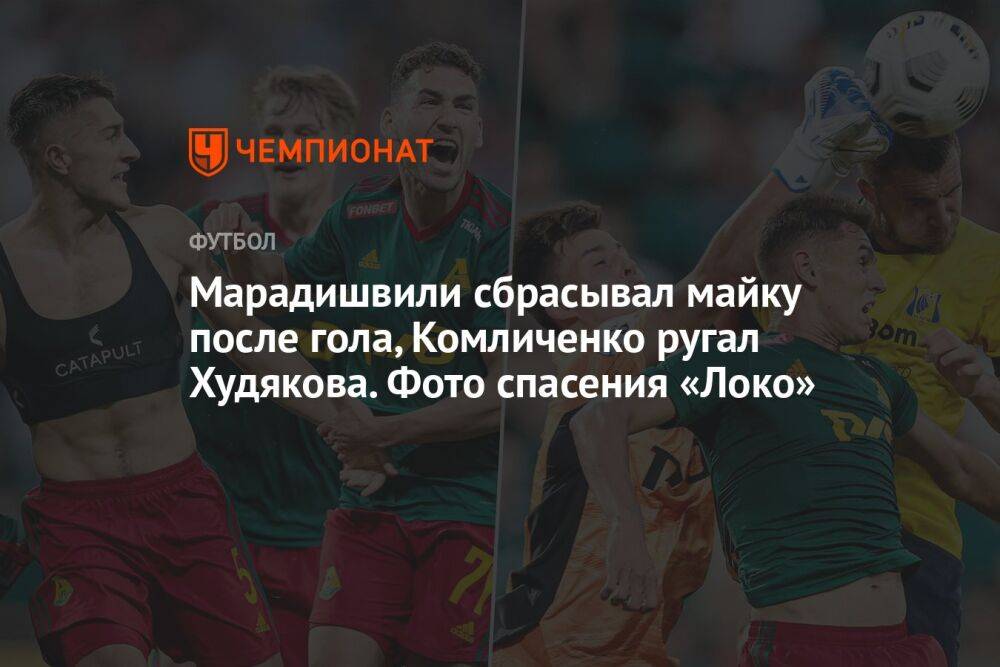 Марадишвили сбрасывал майку после гола, Комличенко ругал Худякова. Фото спасения «Локо»