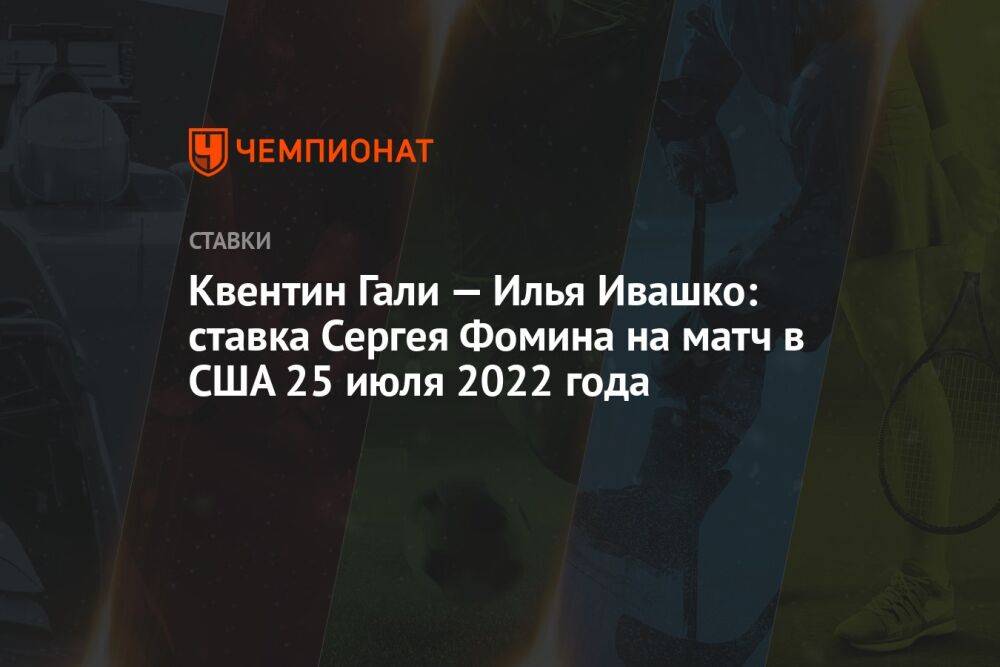 Квентин Гали — Илья Ивашко: ставка Сергея Фомина на матч в США 25 июля 2022 года