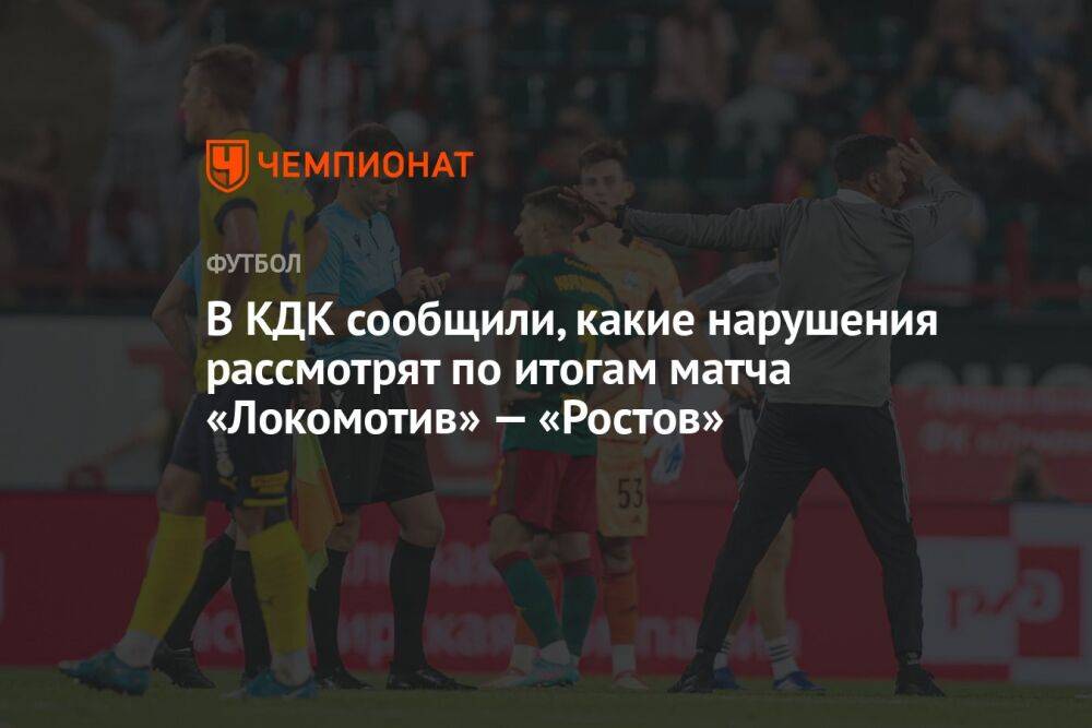 В КДК сообщили, какие нарушения рассмотрят по итогам матча «Локомотив» — «Ростов»