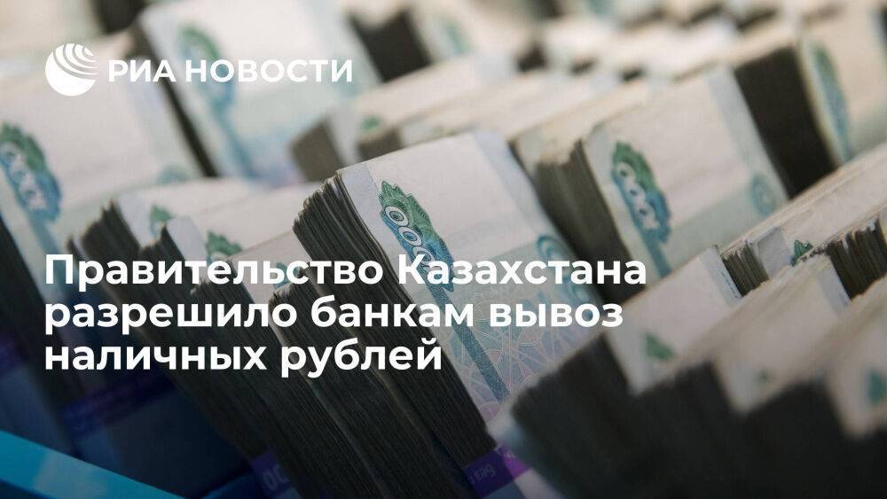 Правительство Казахстана разрешило банкам вывезти за рубеж наличные рубли