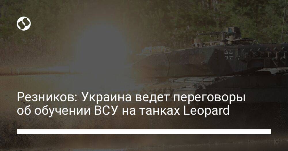 Резников: Украина ведет переговоры об обучении ВСУ на танках Leopard