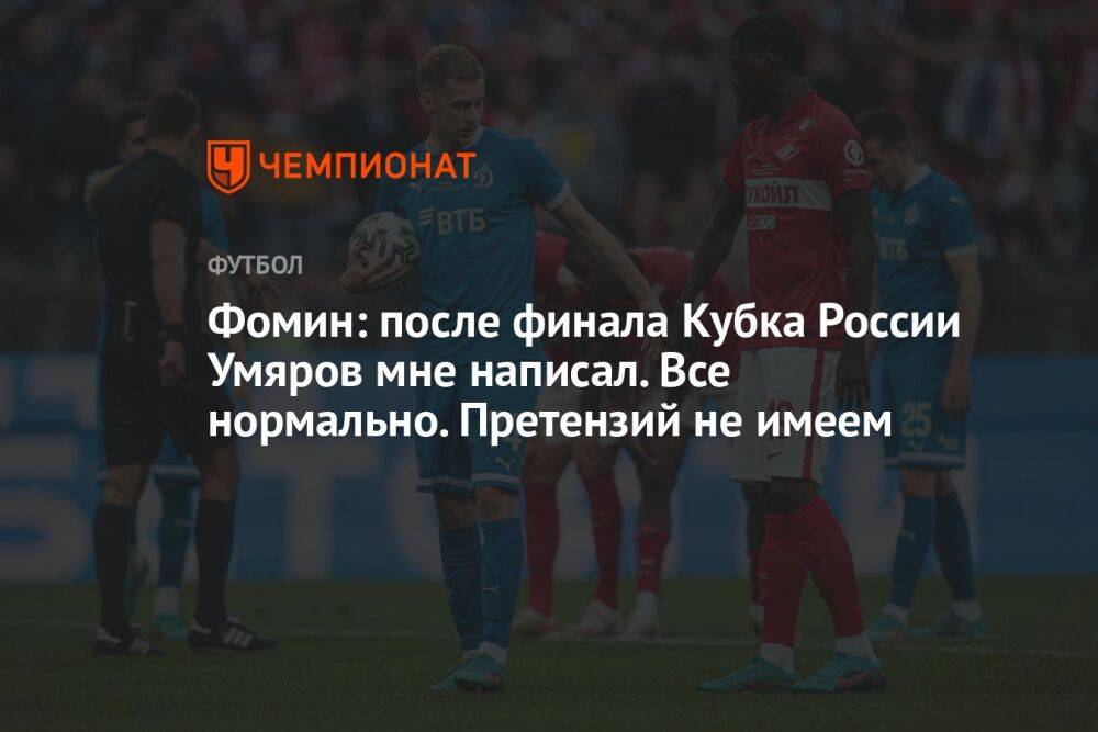 Фомин: после финала Кубка России Умяров мне написал. Всё нормально. Претензий не имеем