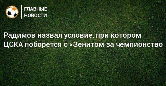 Радимов назвал условие, при котором ЦСКА поборется с «Зенитом за чемпионство