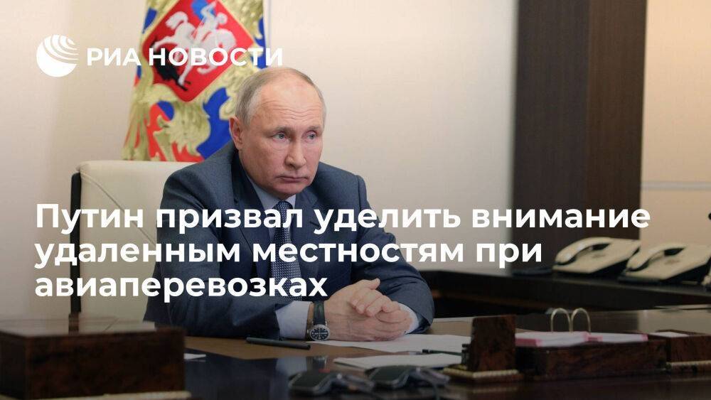 Путин: надо уделить внимание удаленным и труднодоступным местностям при авиаперевозках