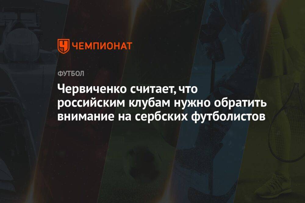 Червиченко считает, что российским клубам нужно обратить внимание на сербских футболистов