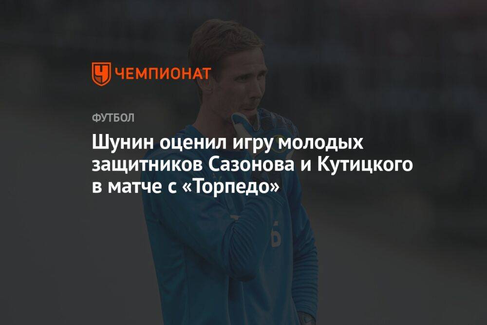 Шунин оценил игру молодых защитников Сазонова и Кутицкого в матче с «Торпедо»