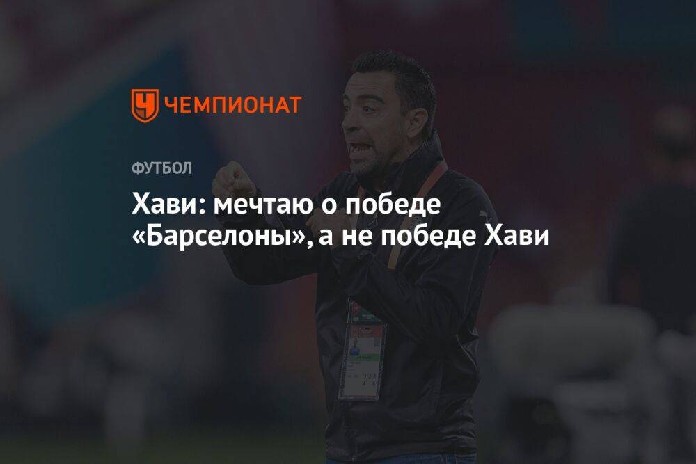 Хави: мечтаю о победе «Барселоны», а не победе Хави