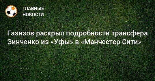 Газизов раскрыл подробности трансфера Зинченко из «Уфы» в «Манчестер Сити»