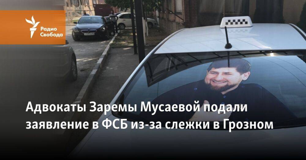 Адвокаты Заремы Мусаевой подали заявление в ФСБ из-за слежки в Грозном