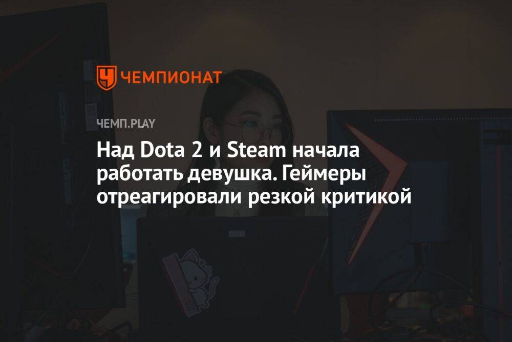 Над Dota 2 и Steam начала работать девушка. Геймеры отреагировали резкой критикой