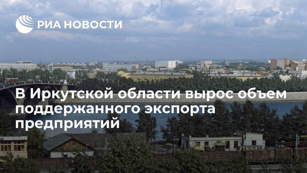 В Иркутской области объем поддержанного экспорта предприятий вырос в четыре раза