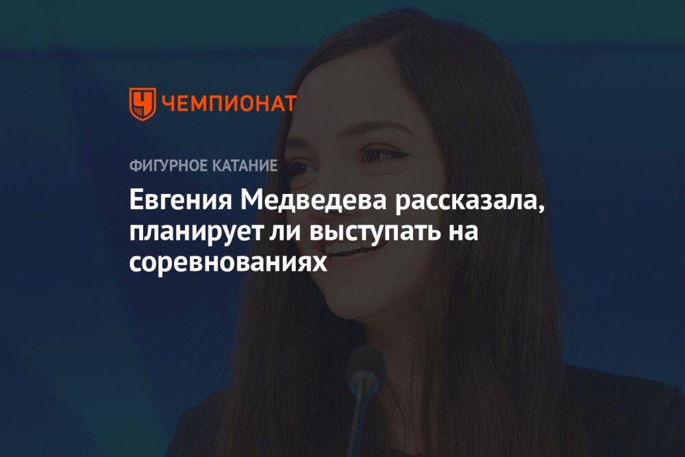 Евгения Медведева рассказала, планирует ли выступать на соревнованиях