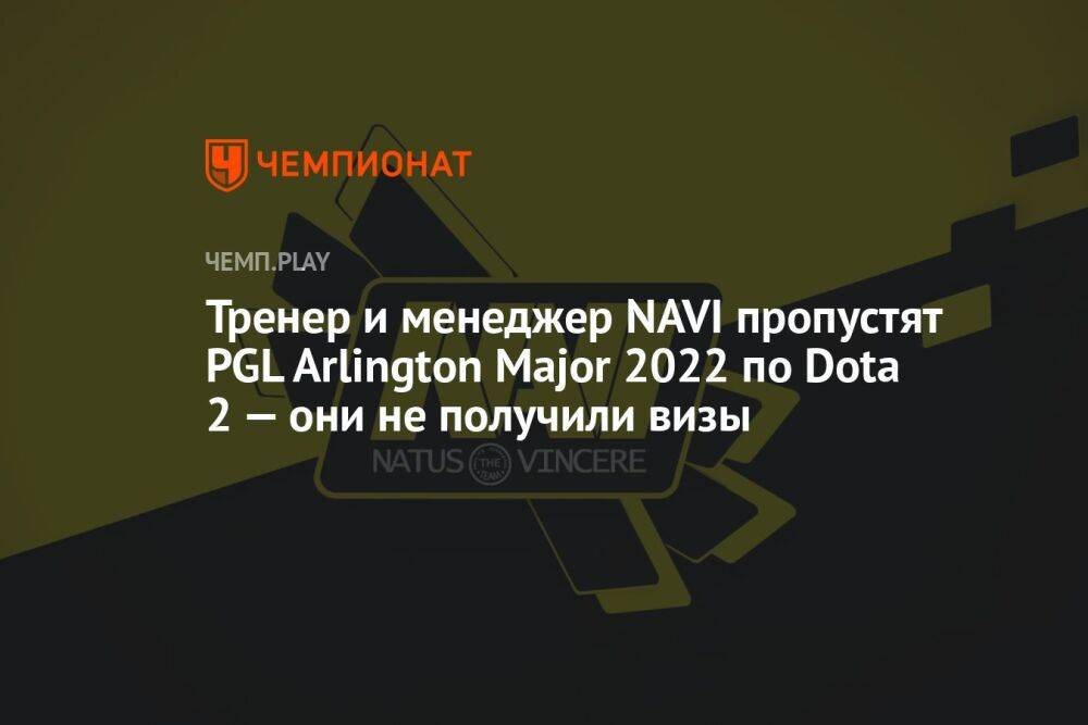 Тренер и менеджер NAVI пропустят PGL Arlington Major 2022 по Dota 2 — они не получили визы