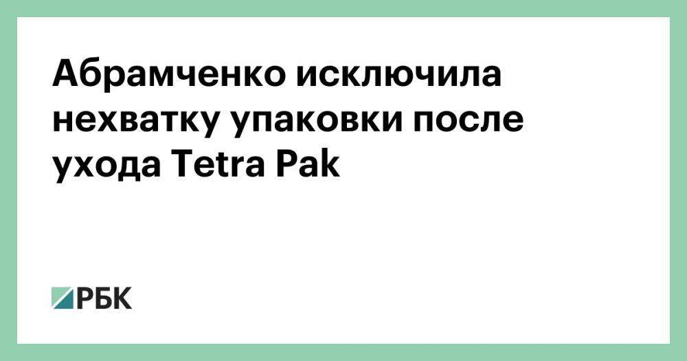 Абрамченко исключила нехватку упаковки после ухода Tetra Pak