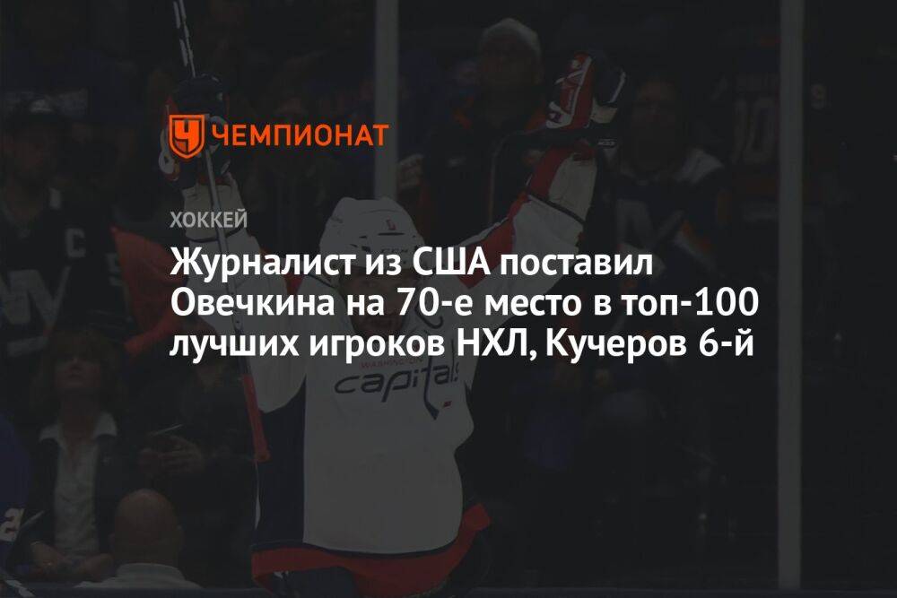 Журналист из США поставил Овечкина на 70-е место в топ-100 лучших игроков НХЛ, Кучеров 6-й