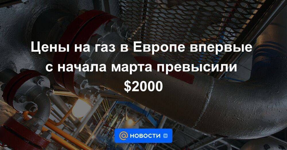 Цены на газ в Европе впервые с начала марта превысили $2000