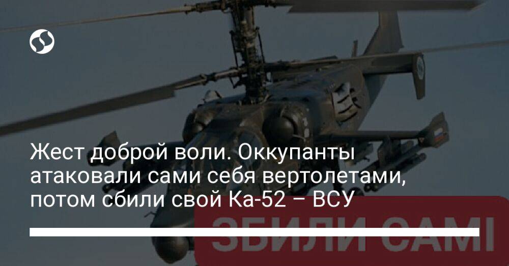 Жест доброй воли. Оккупанты атаковали сами себя вертолетами, потом сбили свой Ка-52 – ВСУ