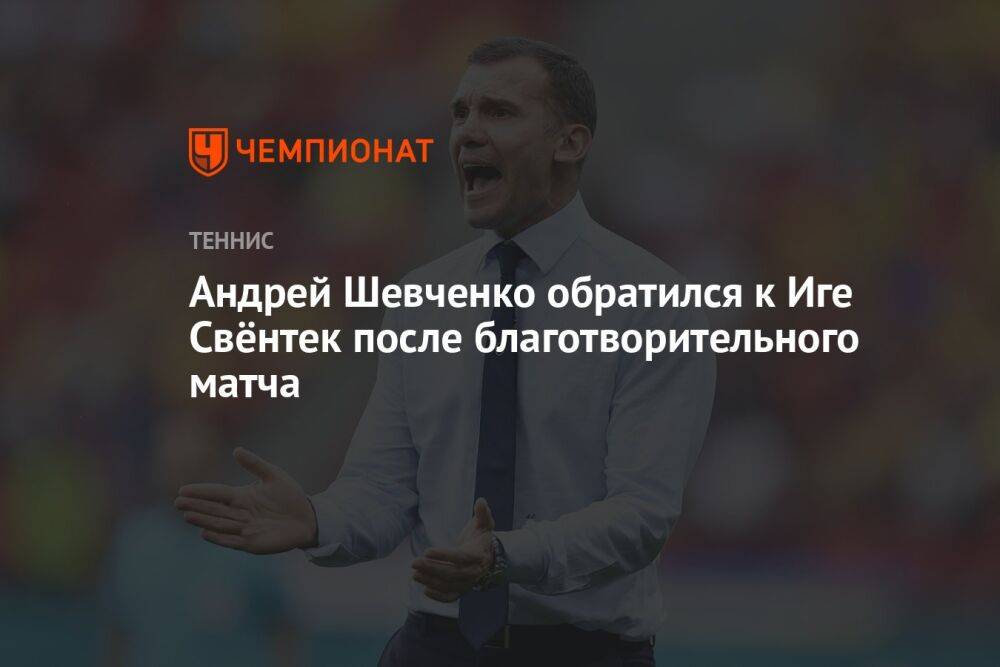 Андрей Шевченко обратился к Иге Свёнтек после благотворительного матча