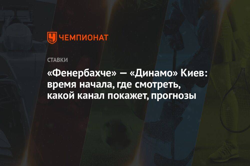 «Фенербахче» — «Динамо» Киев: время начала, где смотреть, какой канал покажет, прогнозы