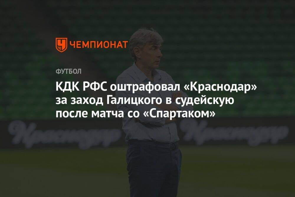 КДК РФС оштрафовал «Краснодар» за заход Галицкого в судейскую после матча со «Спартаком»