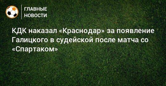 КДК наказал «Краснодар» за появление Галицкого в судейской после матча со «Спартаком»