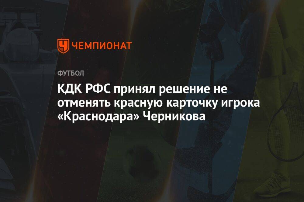 КДК РФС принял решение не отменять красную карточку игрока «Краснодара» Черникова