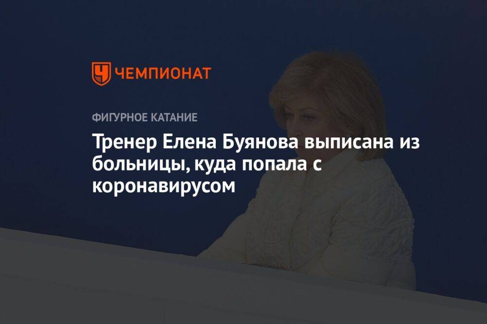 Тренер Елена Буянова выписана из больницы, куда попала с коронавирусом