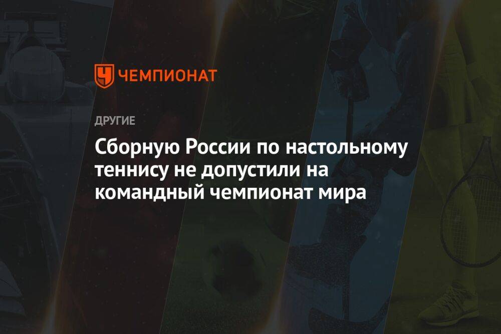 Сборную России по настольному теннису не допустили на командный чемпионат мира