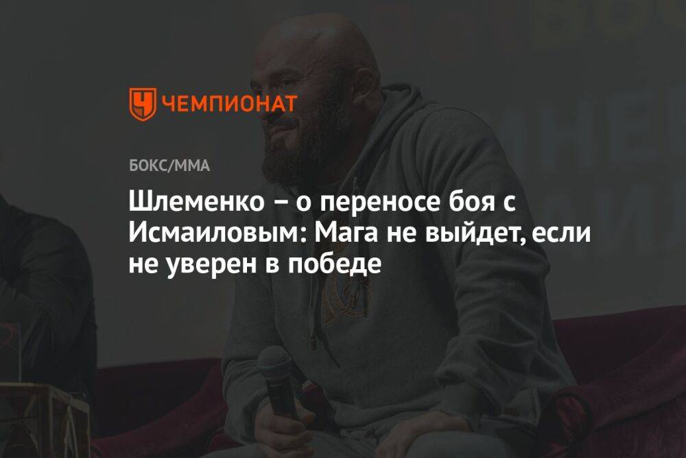 Шлеменко – о переносе боя с Исмаиловым: Мага не выйдет, если не уверен в победе