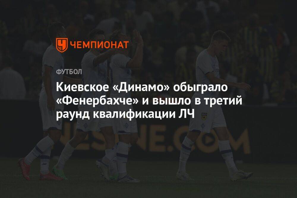 Киевское «Динамо» обыграло «Фенербахче» и вышло в третий раунд квалификации ЛЧ
