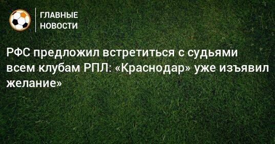 РФС предложил встретиться с судьями всем клубам РПЛ: «Краснодар» уже изъявил желание»