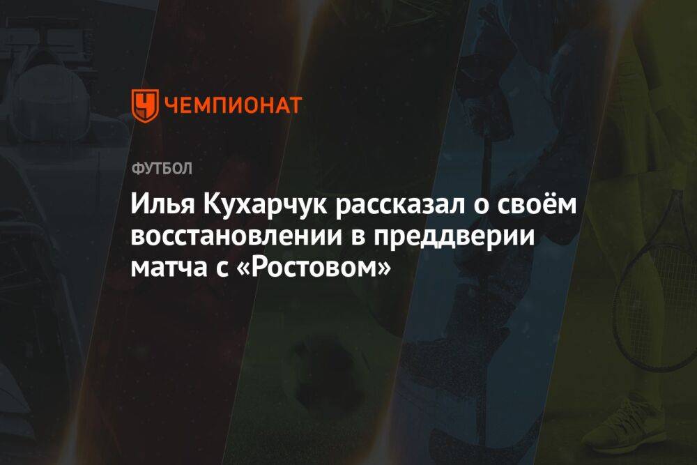 Илья Кухарчук рассказал о своём восстановлении в преддверии матча с «Ростовом»
