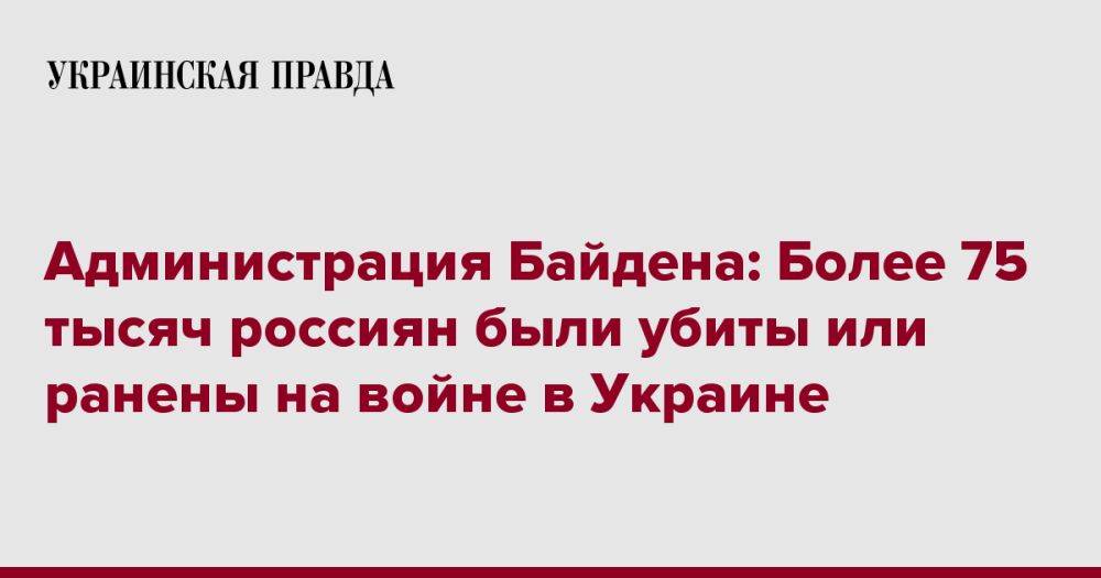 Администрация Байдена: Более 75 тысяч россиян были убиты или ранены на войне в Украине