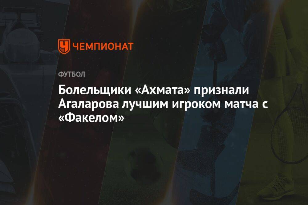 Болельщики «Ахмата» признали Агаларова лучшим игроком матча с «Факелом»