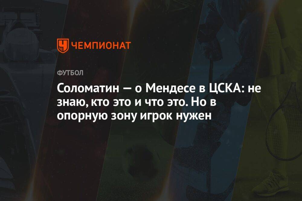 Соломатин — о Мендесе в ЦСКА: не знаю, кто это и что это. Но в опорную зону игрок нужен