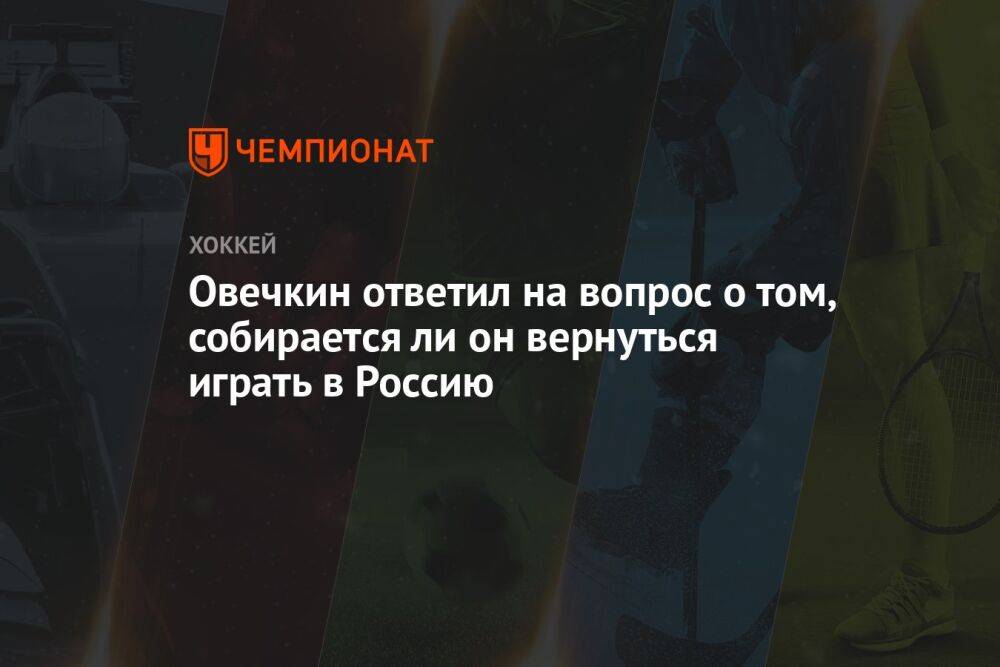 Овечкин ответил на вопрос о том, собирается ли он вернуться играть в Россию