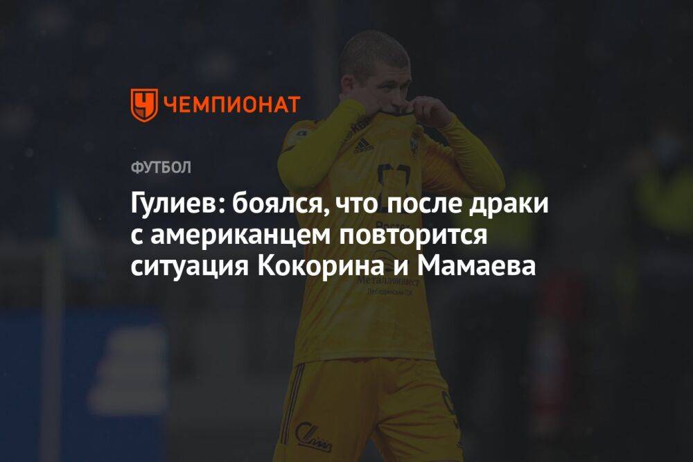 Гулиев: боялся, что после драки с американцем повторится ситуация Кокорина и Мамаева