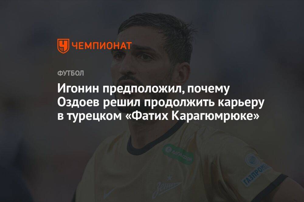 Игонин предположил, почему Оздоев решил продолжить карьеру в турецком «Фатих Карагюмрюке»