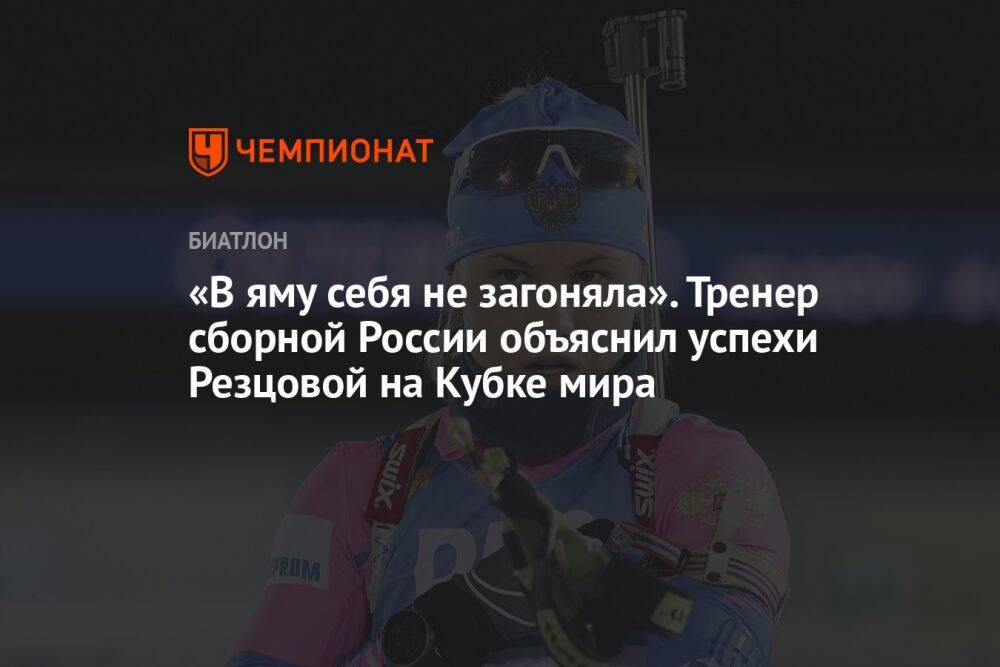 «В яму себя не загоняла». Тренер сборной России объяснил успехи Резцовой на Кубке мира